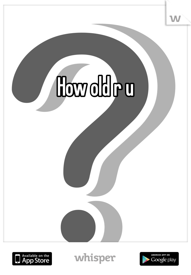 How old r u