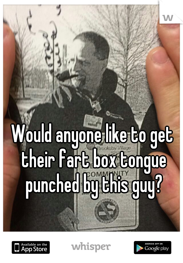 Would anyone like to get their fart box tongue punched by this guy?