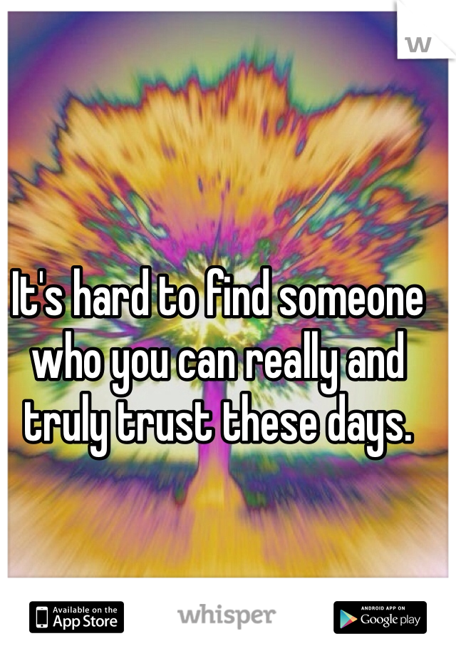 It's hard to find someone who you can really and truly trust these days. 