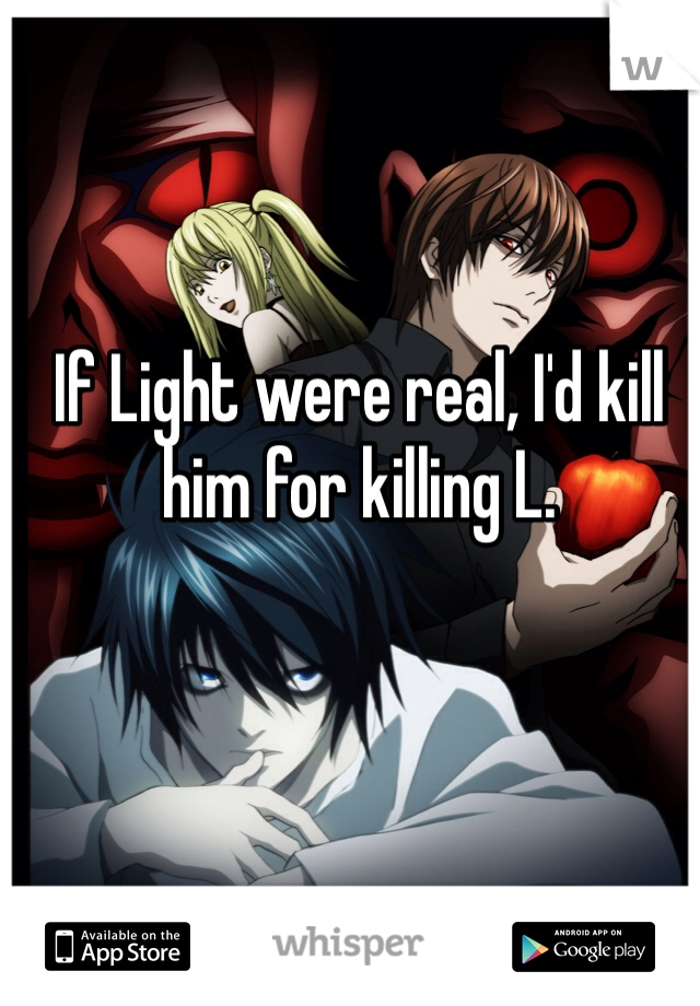 If Light were real, I'd kill him for killing L.