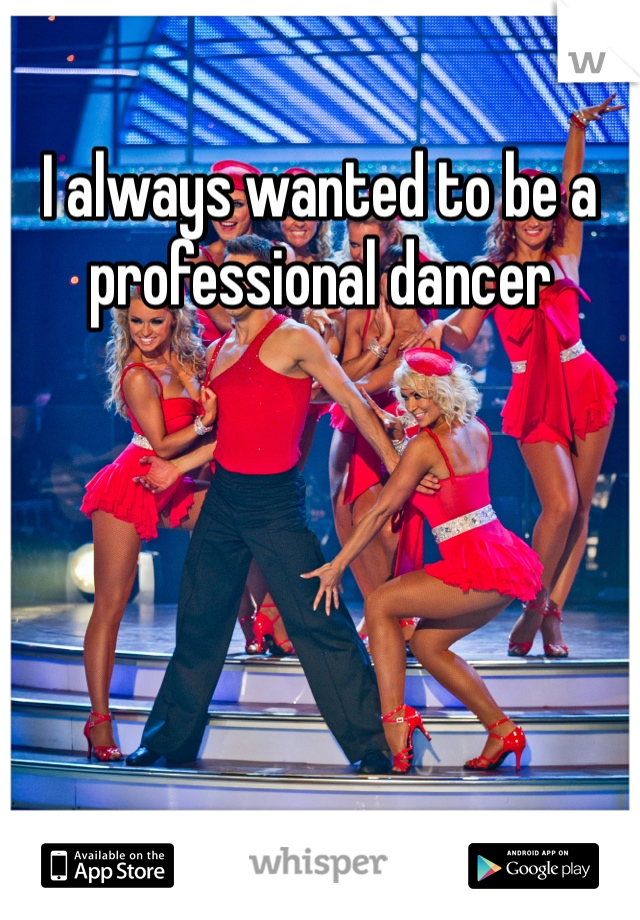 I always wanted to be a professional dancer