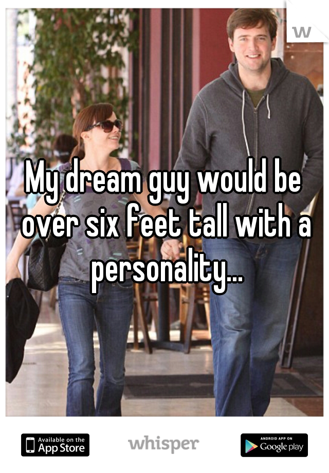My dream guy would be over six feet tall with a personality...