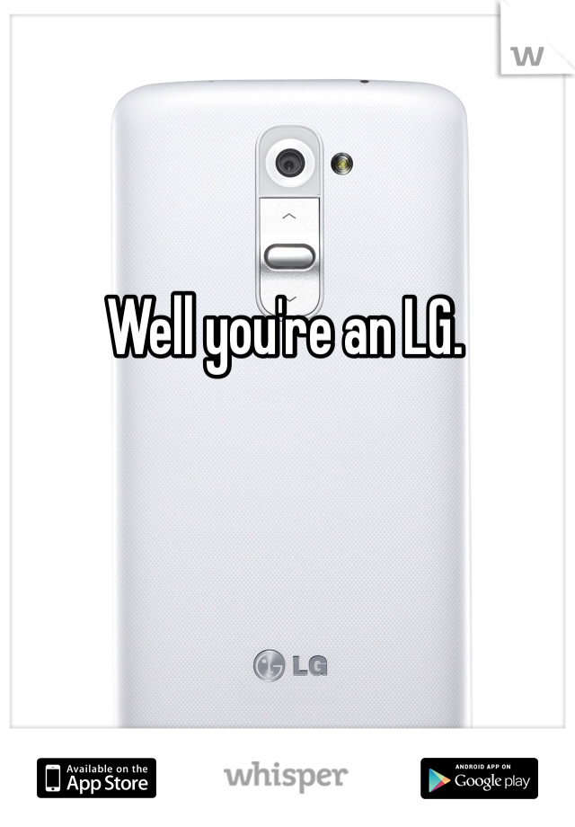 Well you're an LG. 