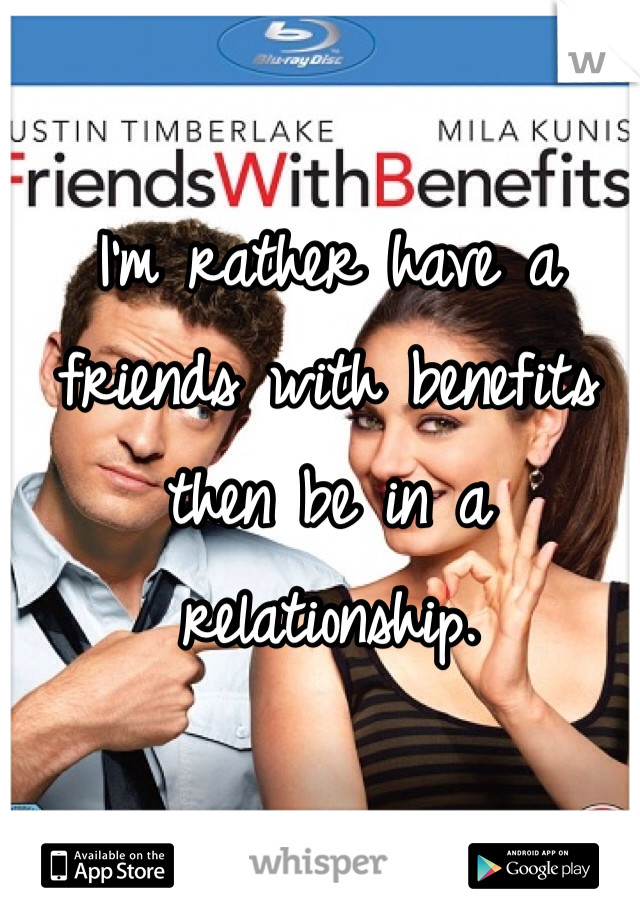 I'm rather have a friends with benefits then be in a relationship. 