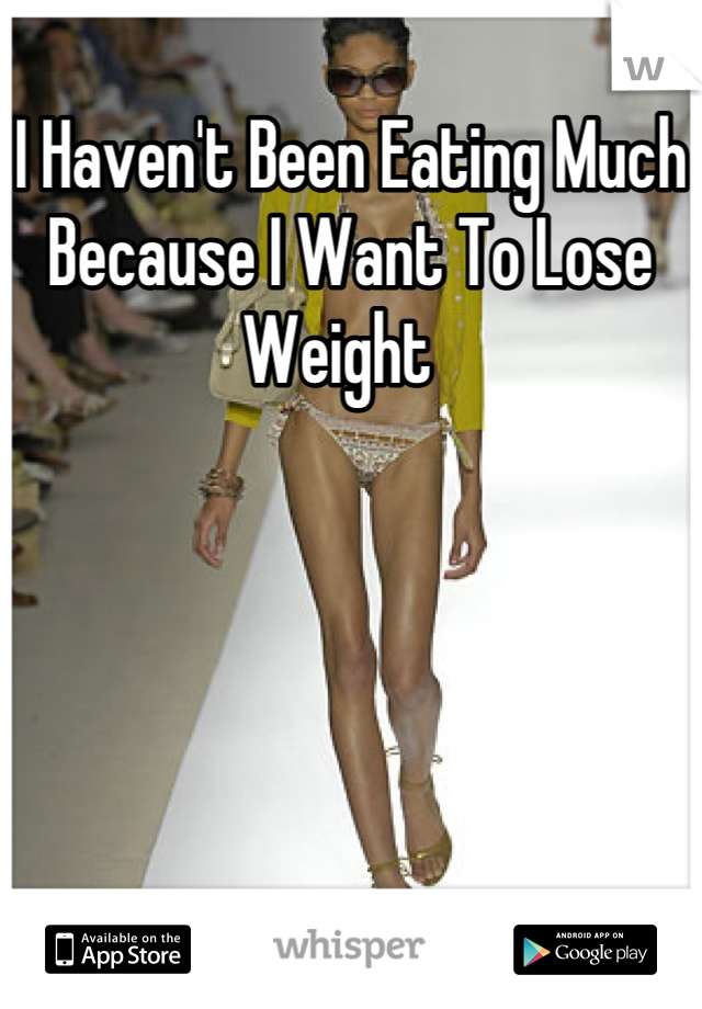 I Haven't Been Eating Much Because I Want To Lose Weight  