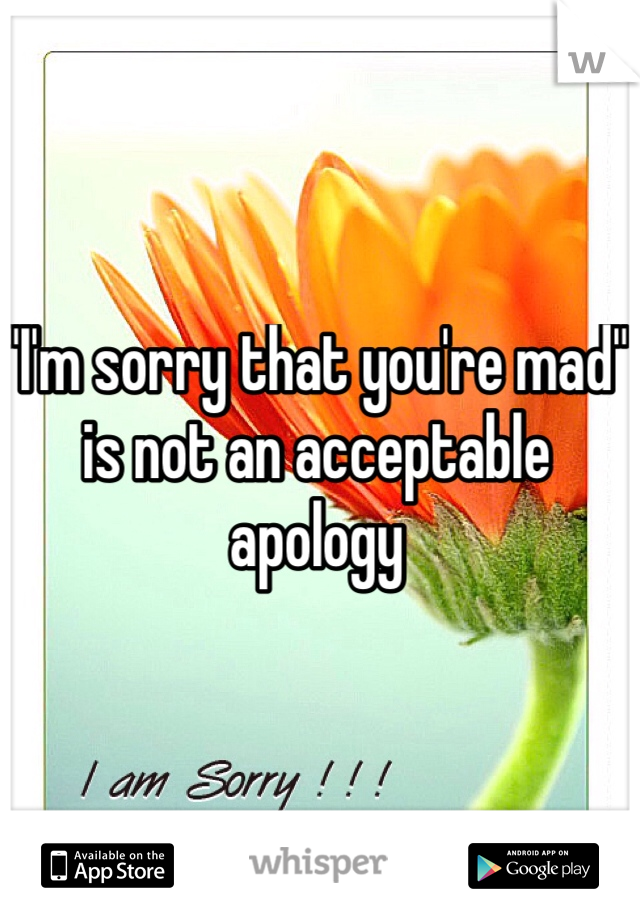 "I'm sorry that you're mad" is not an acceptable apology