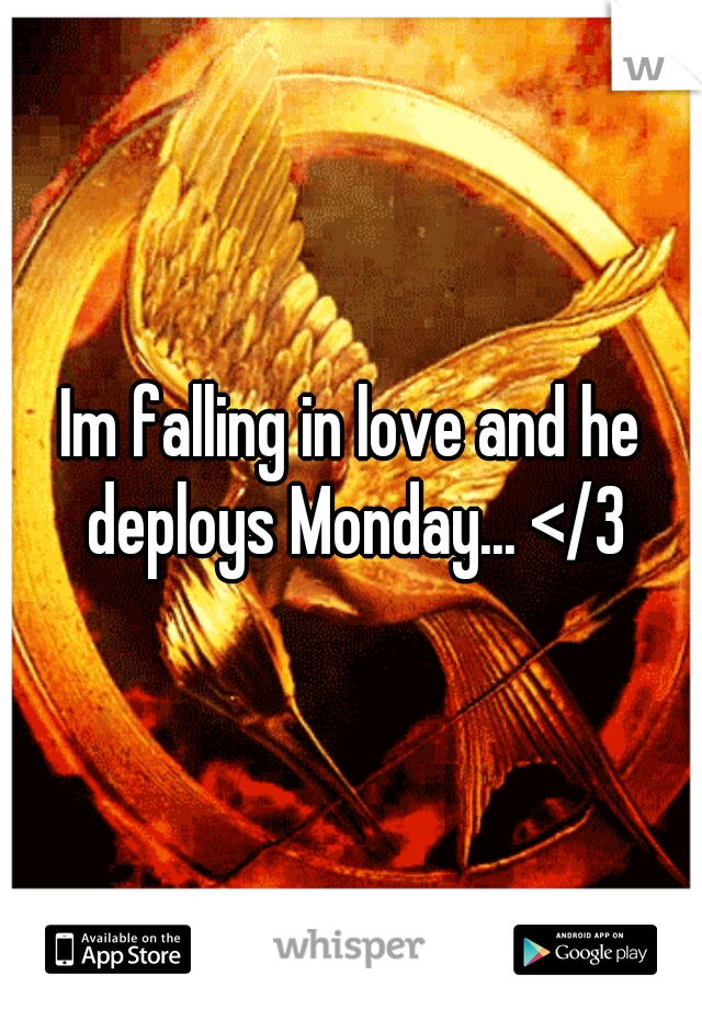 Im falling in love and he deploys Monday... </3