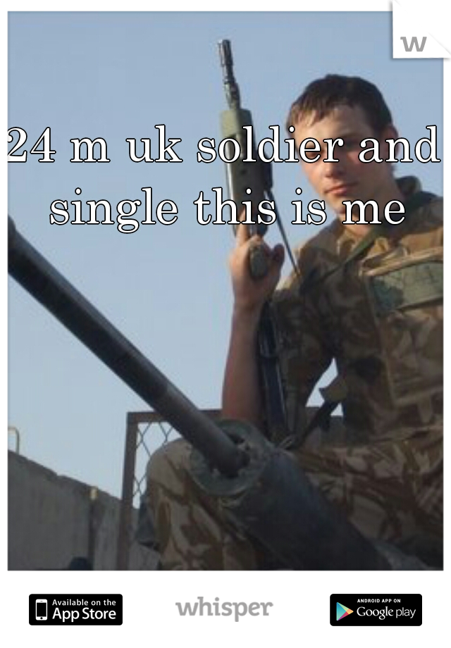 24 m uk soldier and single this is me