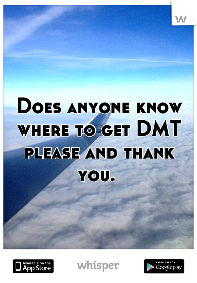 Does anyone know where to get DMT please and thank you. 
