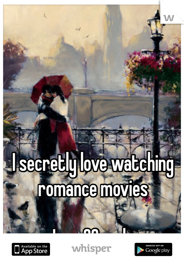I secretly love watching romance movies 

Im a 20 male 
