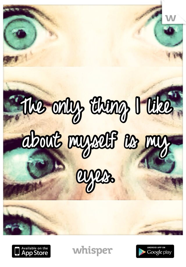 The only thing I like about myself is my eyes. 