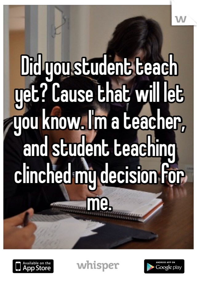 Did you student teach yet? Cause that will let you know. I'm a teacher, and student teaching clinched my decision for me. 