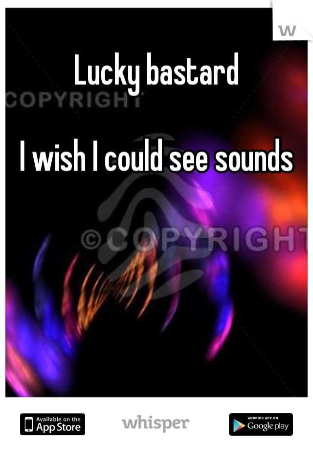 Lucky bastard

I wish I could see sounds