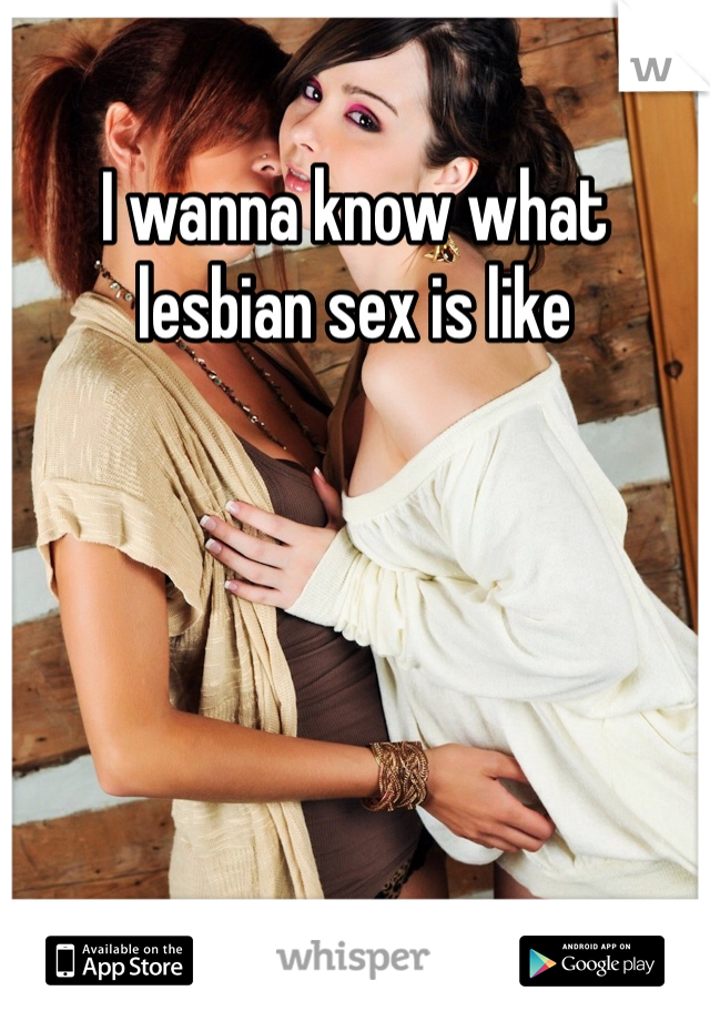 I wanna know what lesbian sex is like