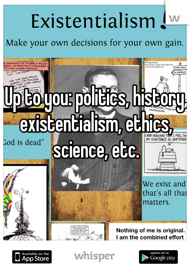 Up to you: politics, history, existentialism, ethics, science, etc. 