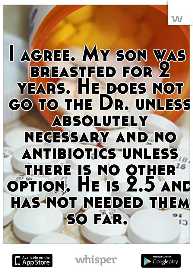 I agree. My son was breastfed for 2 years. He does not go to the Dr. unless absolutely necessary and no antibiotics unless there is no other option. He is 2.5 and has not needed them so far. 