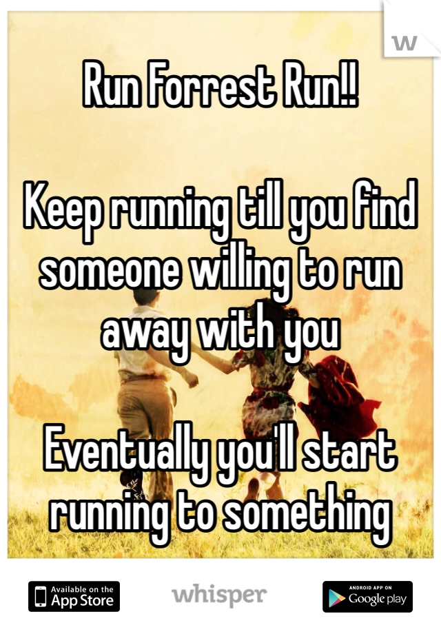 Run Forrest Run!!

Keep running till you find someone willing to run away with you

Eventually you'll start running to something
