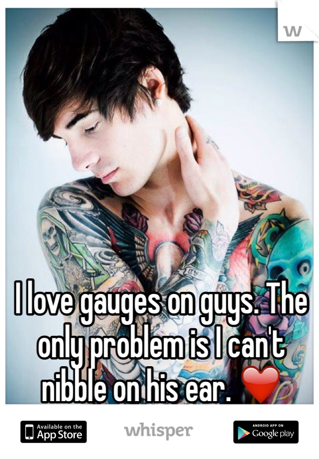 I love gauges on guys. The only problem is I can't nibble on his ear. ❤️