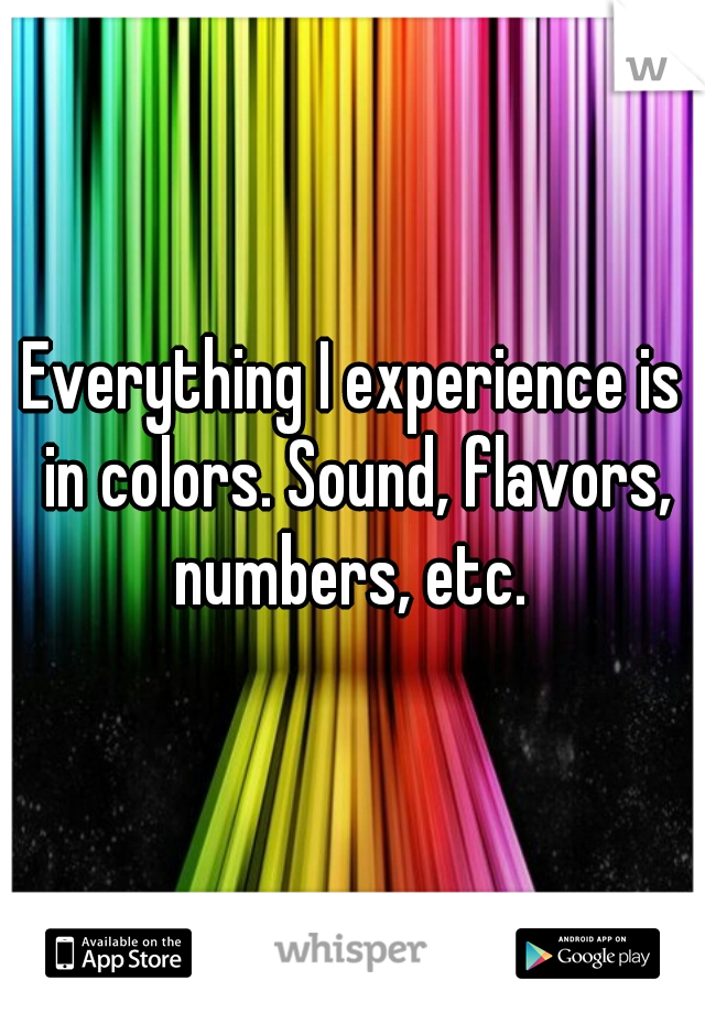 Everything I experience is in colors. Sound, flavors, numbers, etc. 