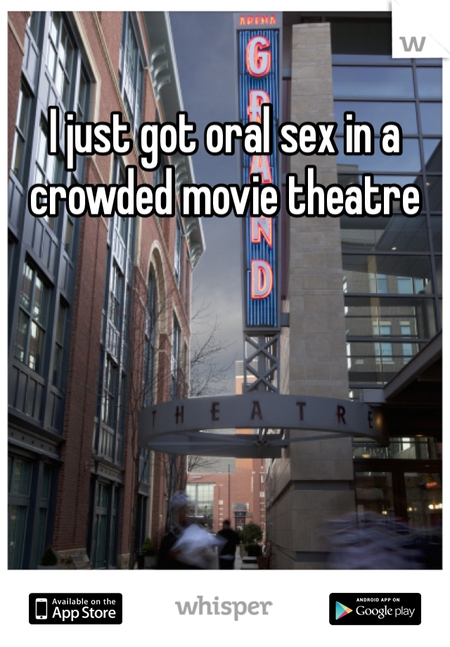 I just got oral sex in a crowded movie theatre