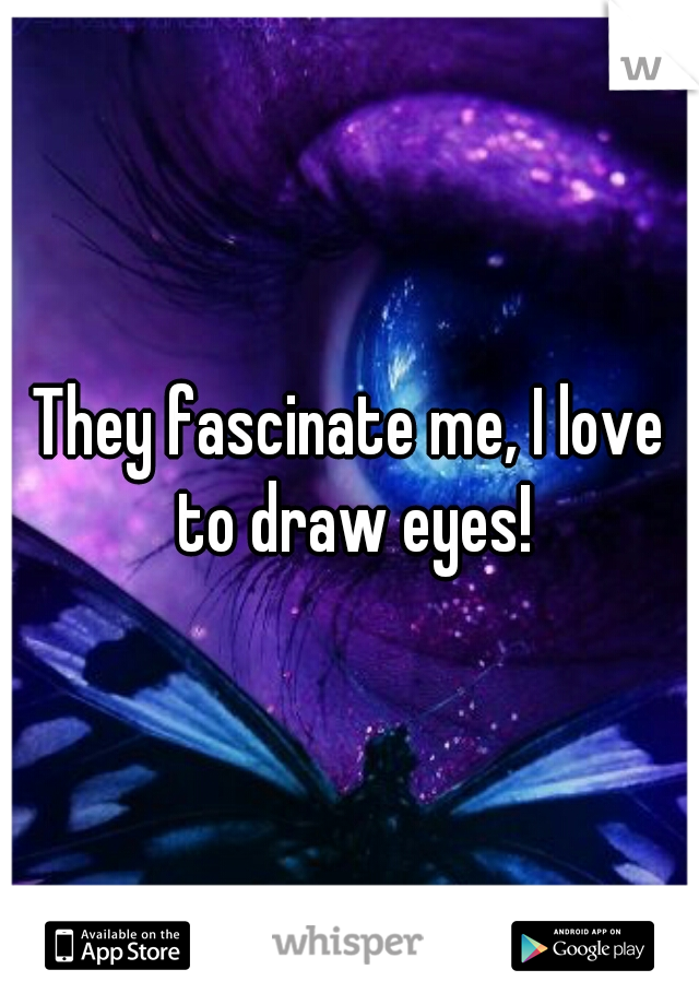 They fascinate me, I love to draw eyes!