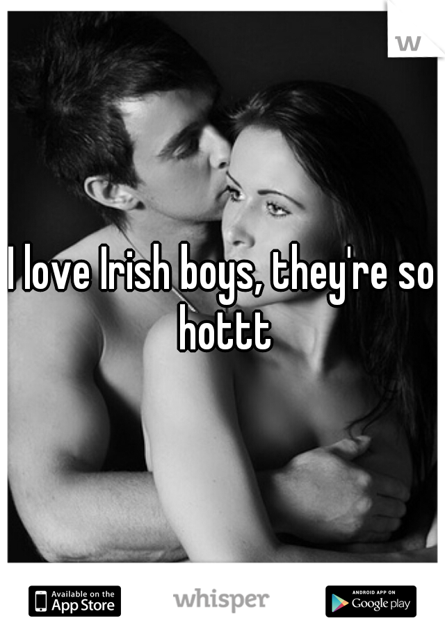 I love Irish boys, they're so hottt