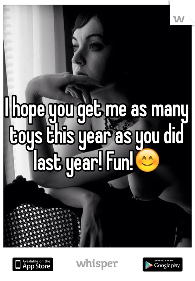 I hope you get me as many toys this year as you did last year! Fun!😊