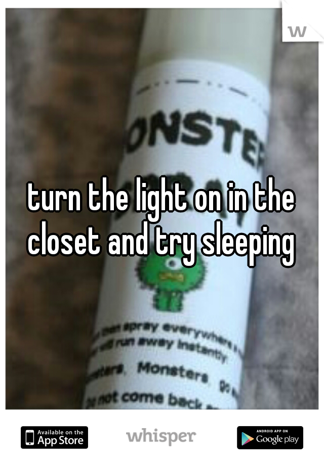 turn the light on in the closet and try sleeping 