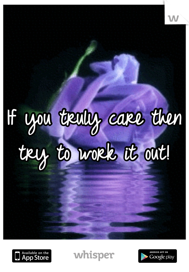 If you truly care then try to work it out!