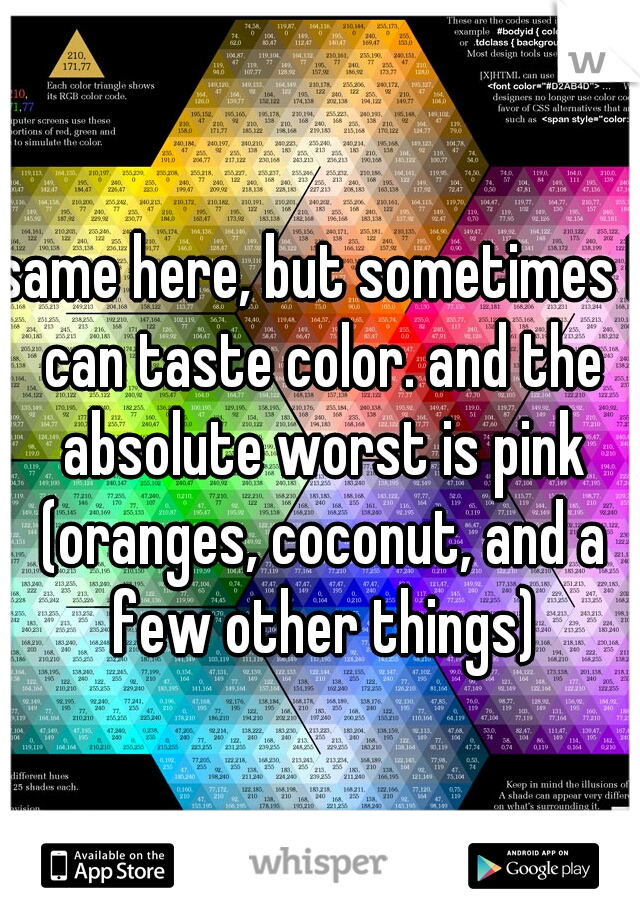 same here, but sometimes I can taste color. and the absolute worst is pink (oranges, coconut, and a few other things)