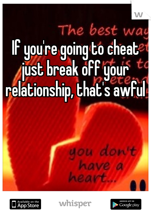If you're going to cheat just break off your relationship, that's awful 