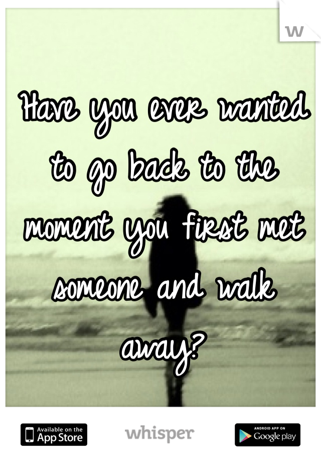Have you ever wanted to go back to the moment you first met someone and walk away? 