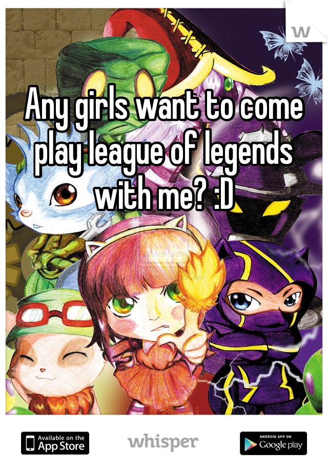 Any girls want to come play league of legends with me? :D