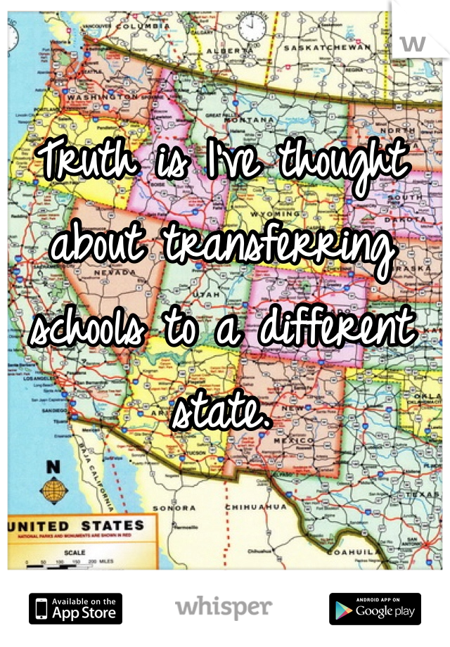 Truth is I've thought about transferring schools to a different state. 