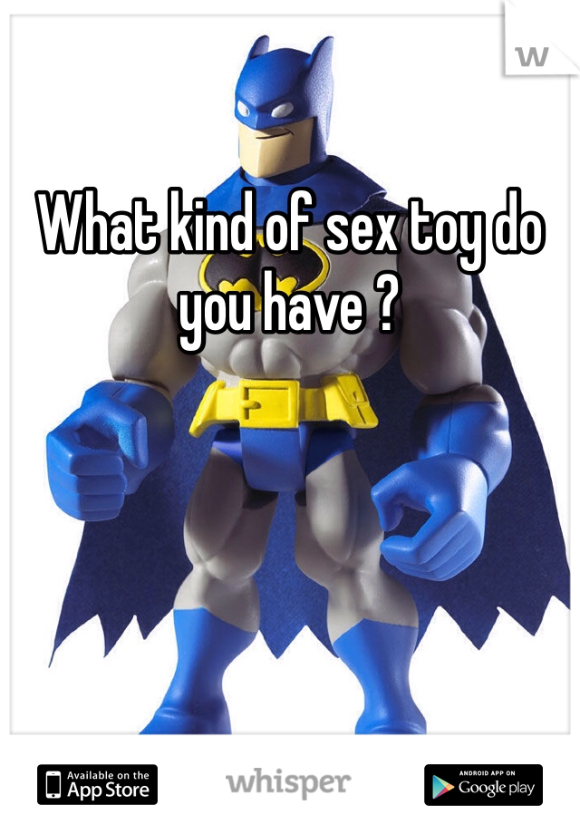 What kind of sex toy do you have ?