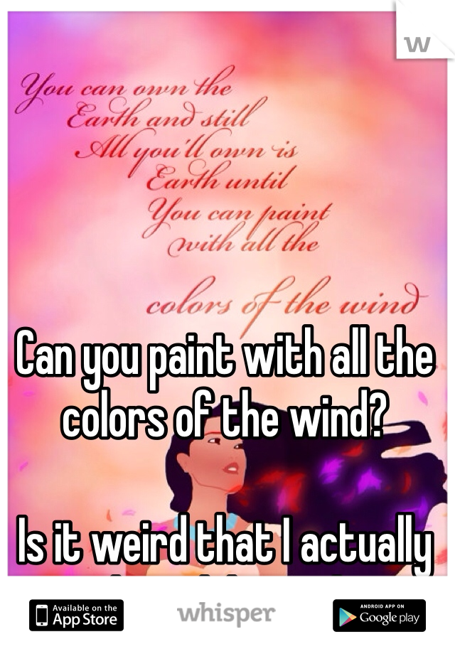 Can you paint with all the colors of the wind?

Is it weird that I actually sang this while reading it? 