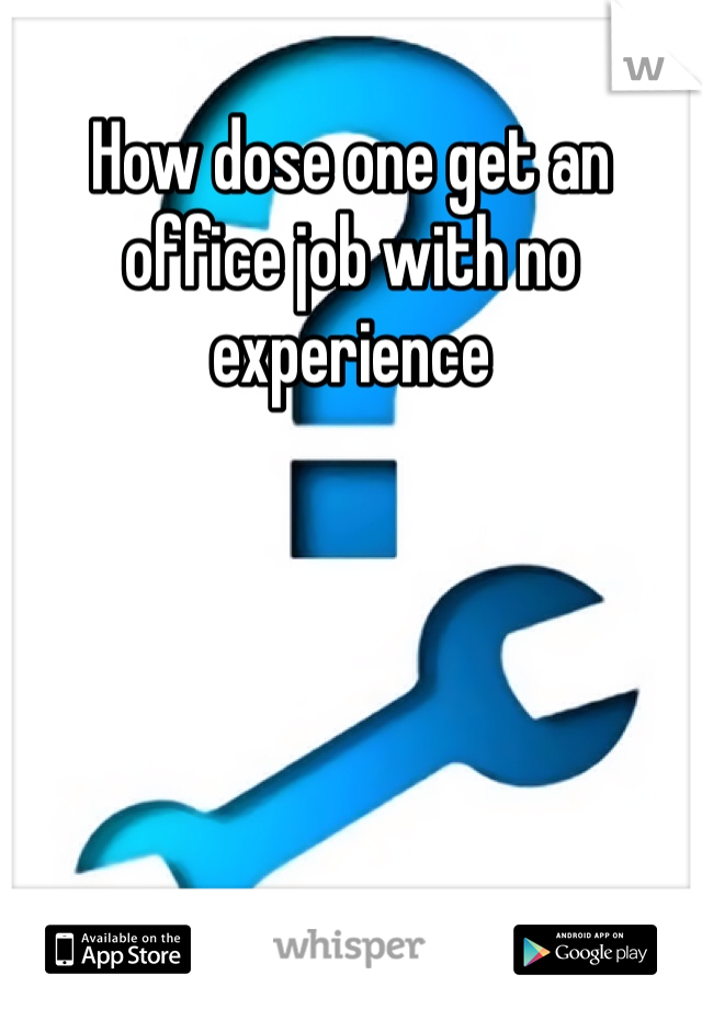 How dose one get an office job with no experience 