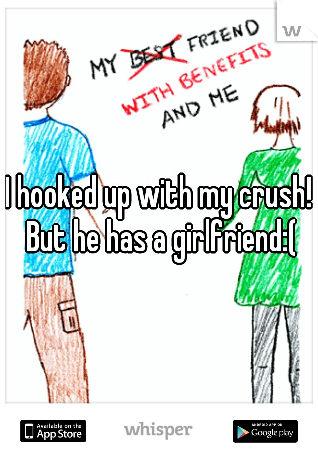 I hooked up with my crush! But he has a girlfriend:(