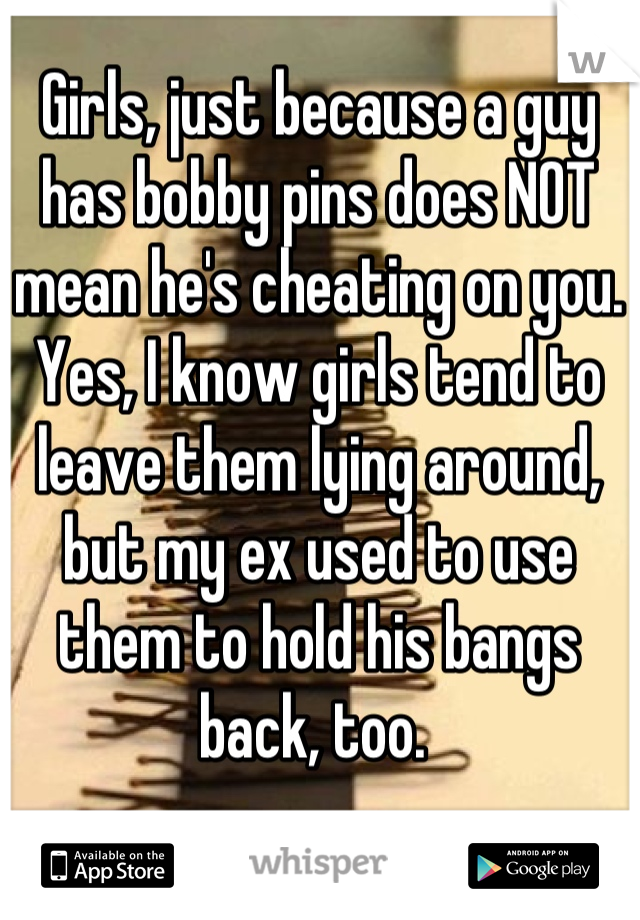 Girls, just because a guy has bobby pins does NOT mean he's cheating on you. Yes, I know girls tend to leave them lying around, but my ex used to use them to hold his bangs back, too. 