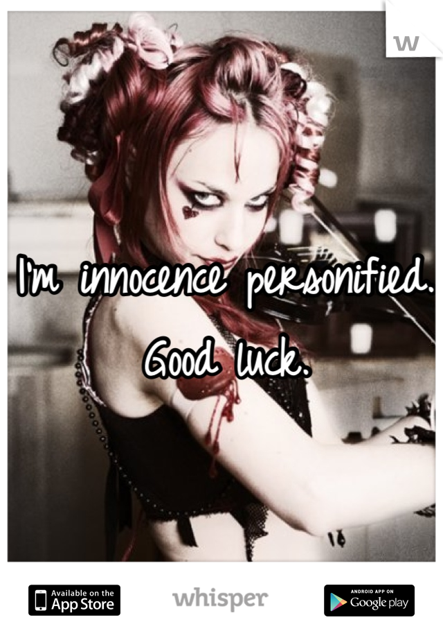 I'm innocence personified. Good luck.