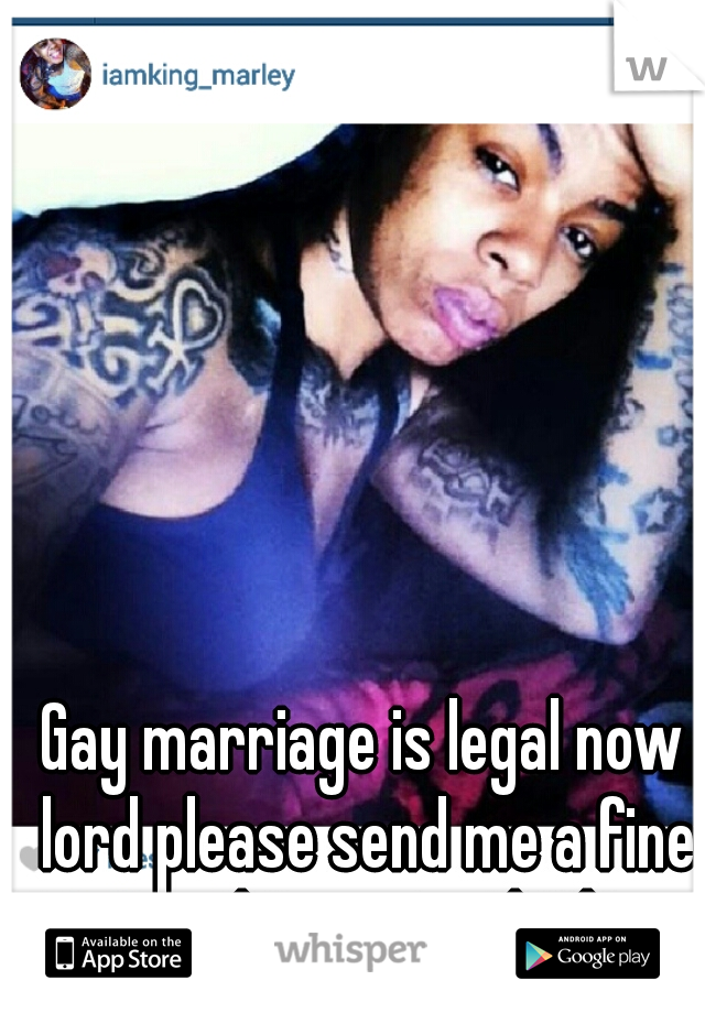 Gay marriage is legal now lord please send me a fine ass stud mmmmm lesbians 