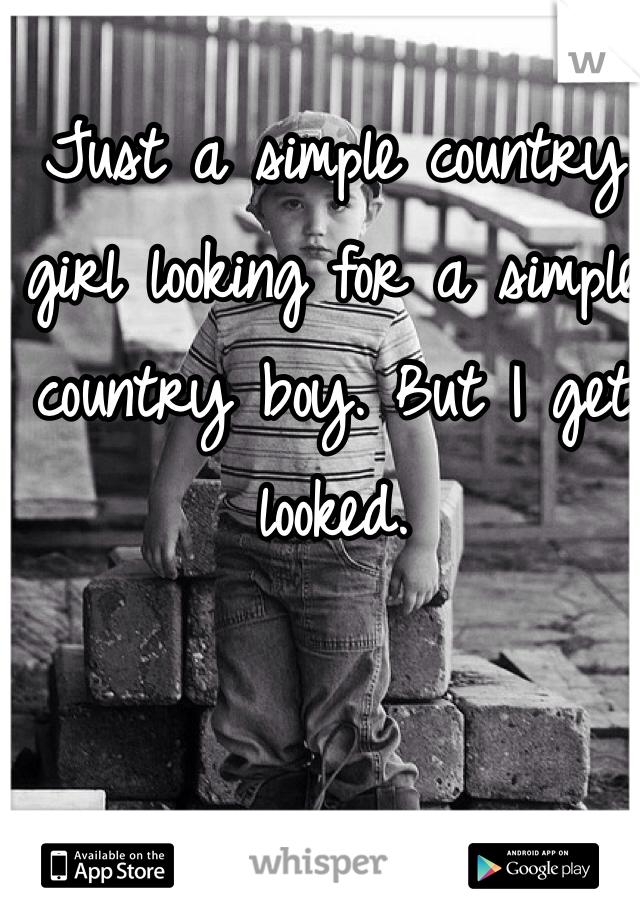 Just a simple country girl looking for a simple country boy. But I get looked. 