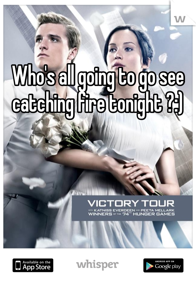 Who's all going to go see catching fire tonight ?:)