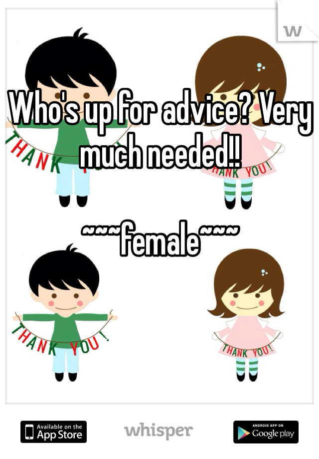 Who's up for advice? Very much needed!! 

~~~female~~~