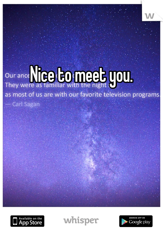 Nice to meet you. 