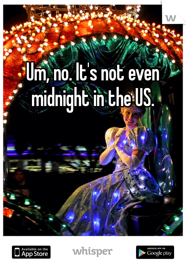 Um, no. It's not even midnight in the US.