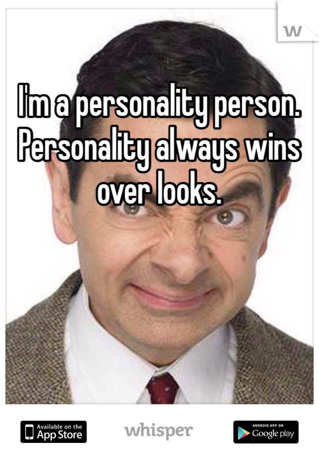 I'm a personality person. Personality always wins over looks.