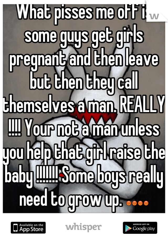 What pisses me off is some guys get girls pregnant and then leave but then they call themselves a man. REALLY !!!! Your not a man unless you help that girl raise the baby !!!!!!! Some boys really need to grow up. 😡😡😡😡