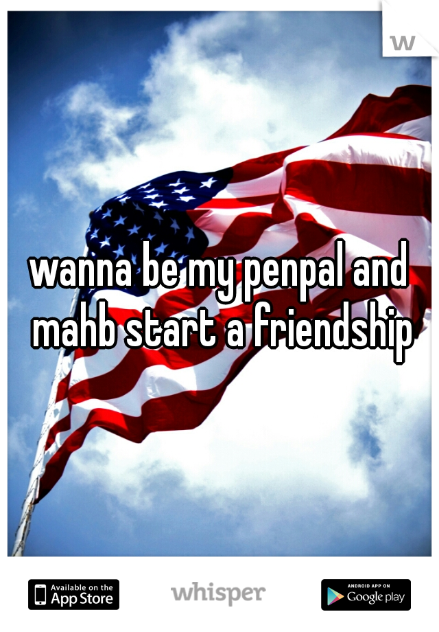 wanna be my penpal and mahb start a friendship