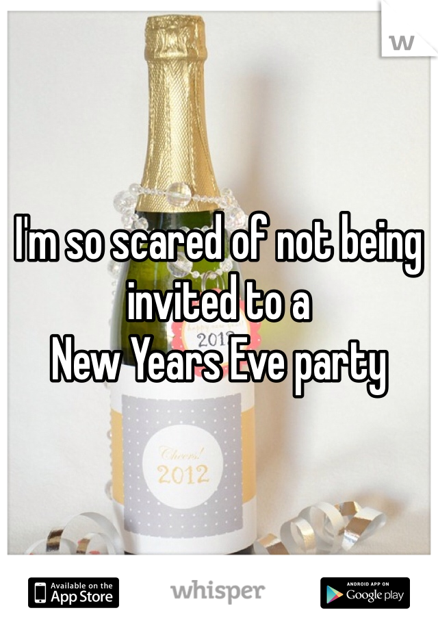 


I'm so scared of not being invited to a 
New Years Eve party